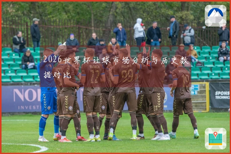 2026世界杯让球市场分析与历史数据对比