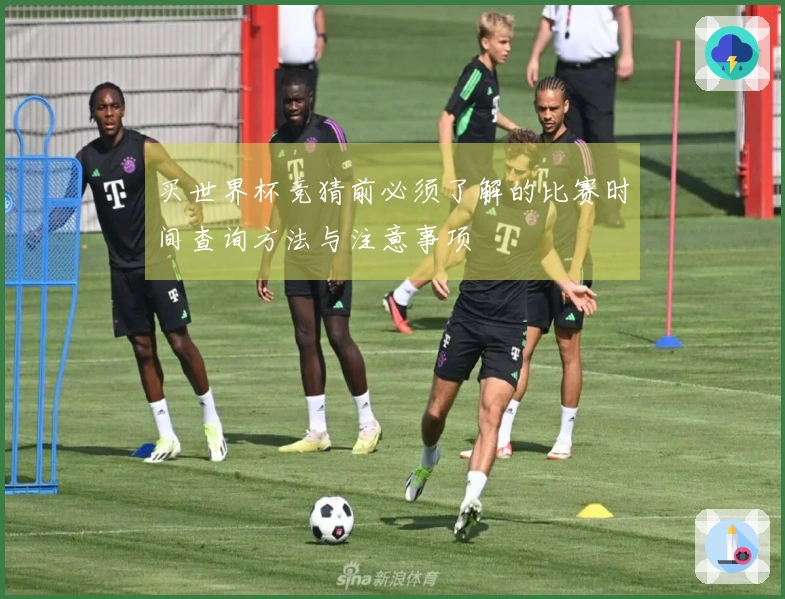 买世界杯竞猜前必须了解的比赛时间查询方法与注意事项