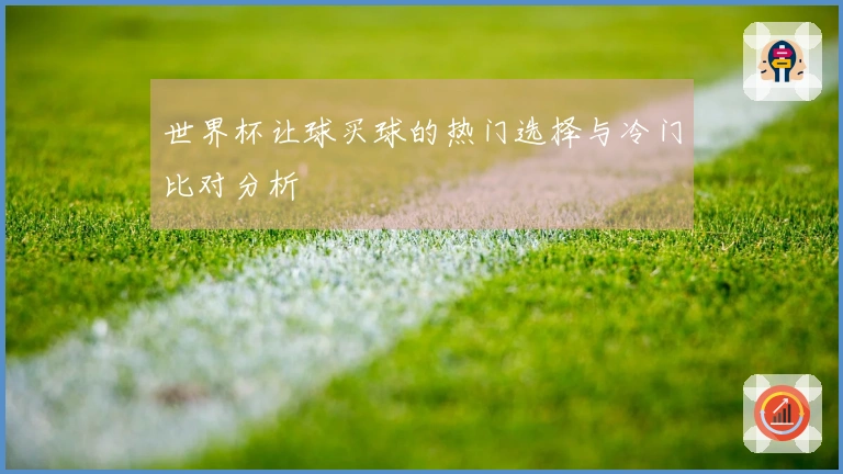 世界杯让球买球的热门选择与冷门比对分析