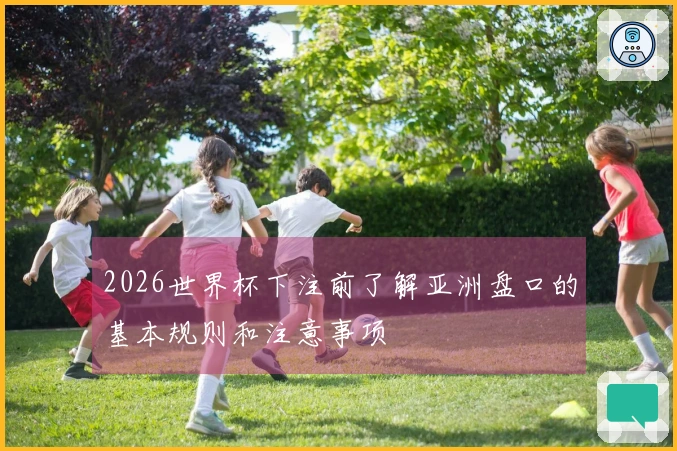 2026世界杯下注前了解亚洲盘口的基本规则和注意事项