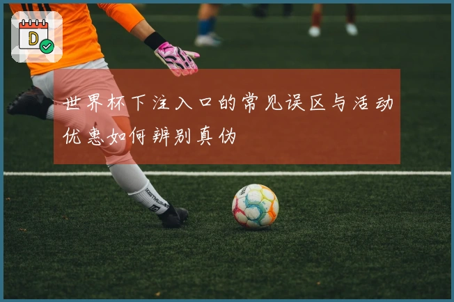 世界杯下注入口的常见误区与活动优惠如何辨别真伪