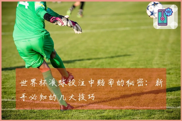 世界杯滚球投注中赔率的秘密：新手必知的几大技巧