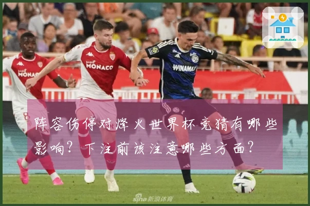 阵容伤停对烽火世界杯竞猜有哪些影响？下注前该注意哪些方面？