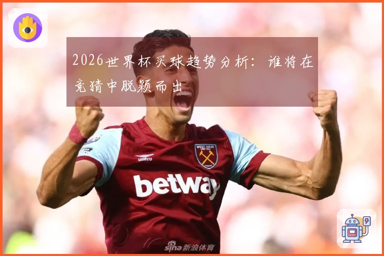 2026世界杯买球趋势分析：谁将在竞猜中脱颖而出