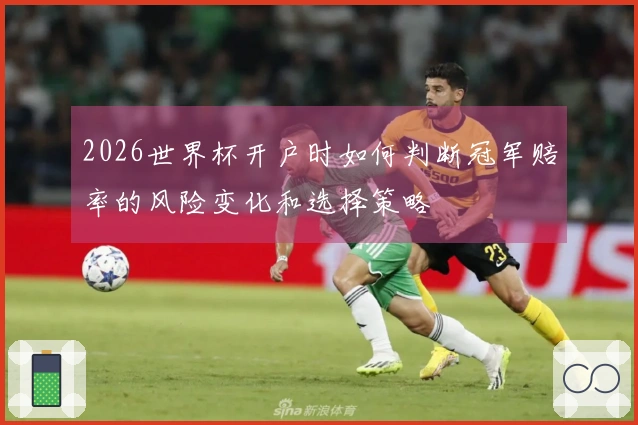 2026世界杯开户时如何判断冠军赔率的风险变化和选择策略
