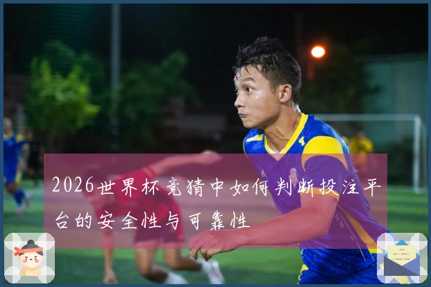 2026世界杯竞猜中如何判断投注平台的安全性与可靠性