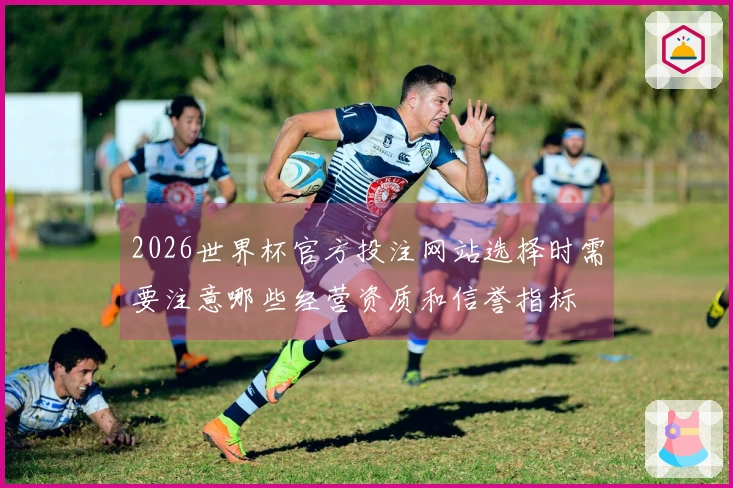 2026世界杯官方投注网站选择时需要注意哪些经营资质和信誉指标