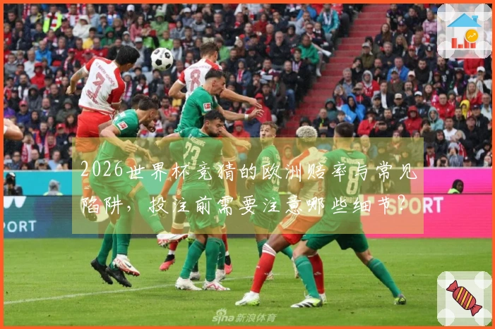 2026世界杯竞猜的欧洲赔率与常见陷阱，投注前需要注意哪些细节？