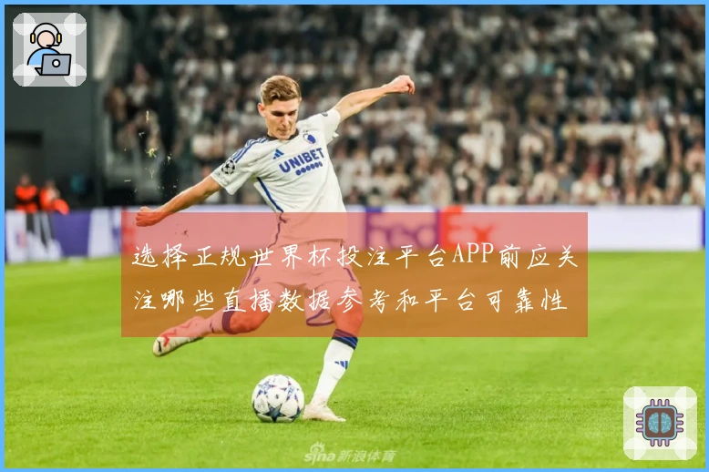 选择正规世界杯投注平台APP前应关注哪些直播数据参考和平台可靠性