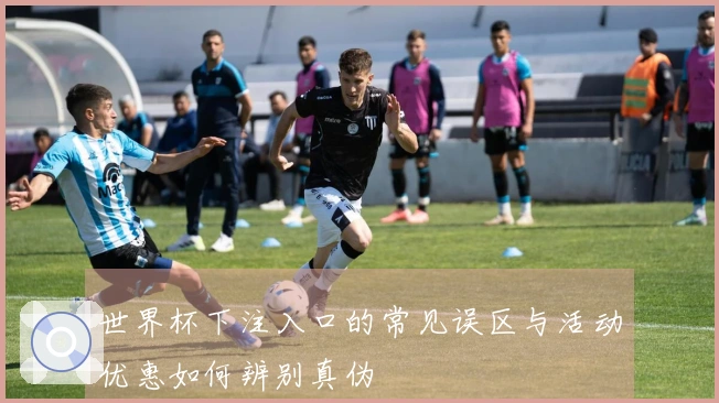 世界杯下注入口的常见误区与活动优惠如何辨别真伪