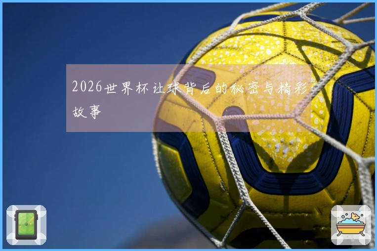 2026世界杯让球背后的秘密与精彩故事