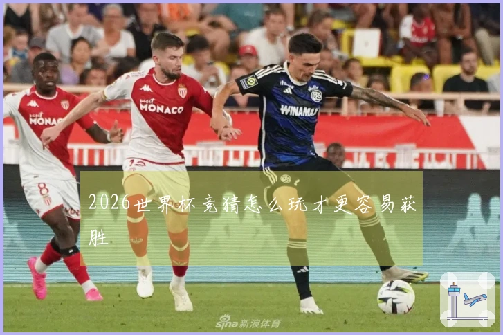 2026世界杯竞猜怎么玩才更容易获胜