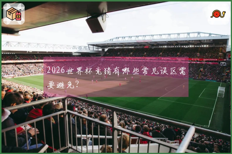2026世界杯竞猜有哪些常见误区需要避免?