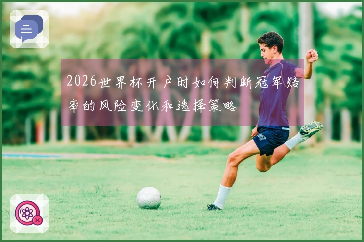 2026世界杯开户时如何判断冠军赔率的风险变化和选择策略