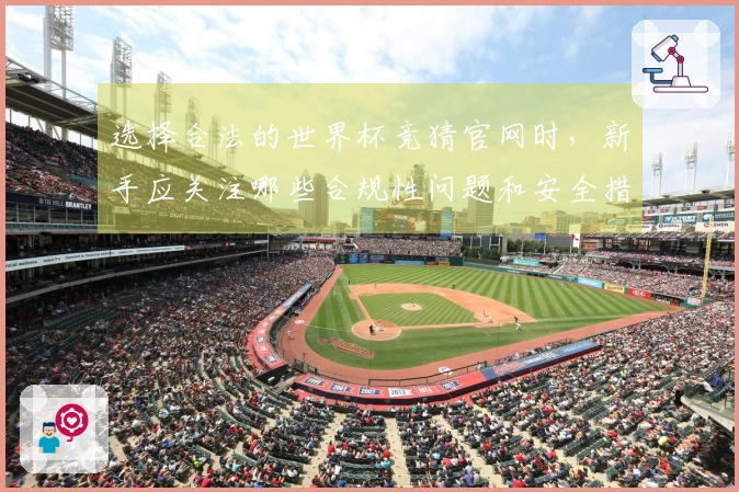 选择合法的世界杯竞猜官网时，新手应关注哪些合规性问题和安全措施？