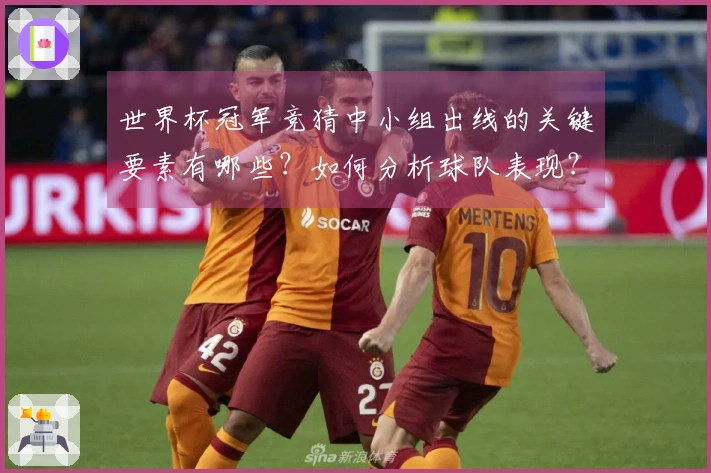 世界杯冠军竞猜中小组出线的关键要素有哪些？如何分析球队表现？