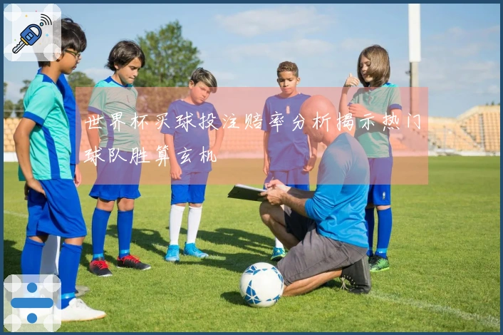 世界杯买球投注赔率分析揭示热门球队胜算玄机