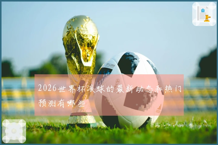 2026世界杯滚球的最新动态和热门预测有哪些