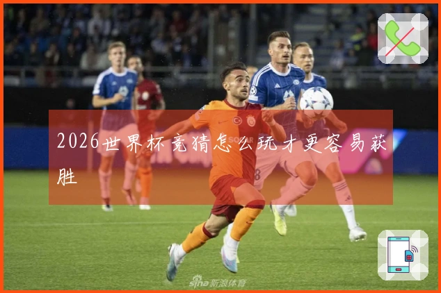 2026世界杯竞猜怎么玩才更容易获胜
