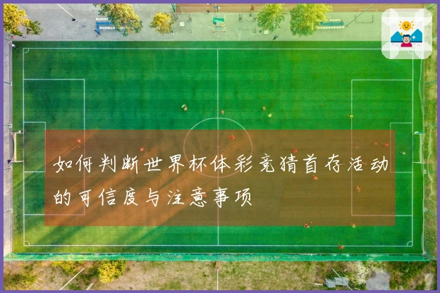 如何判断世界杯体彩竞猜首存活动的可信度与注意事项