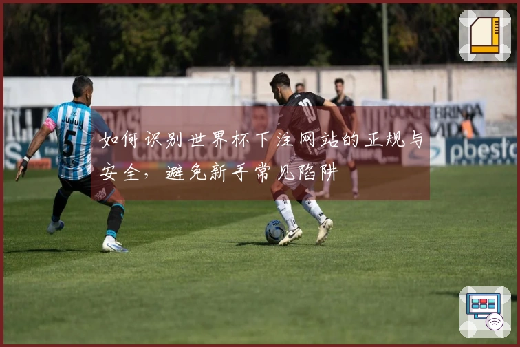 如何识别世界杯下注网站的正规与安全，避免新手常见陷阱