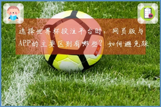 选择世界杯投注平台时，网页版与APP的主要区别有哪些？如何避免踩坑？