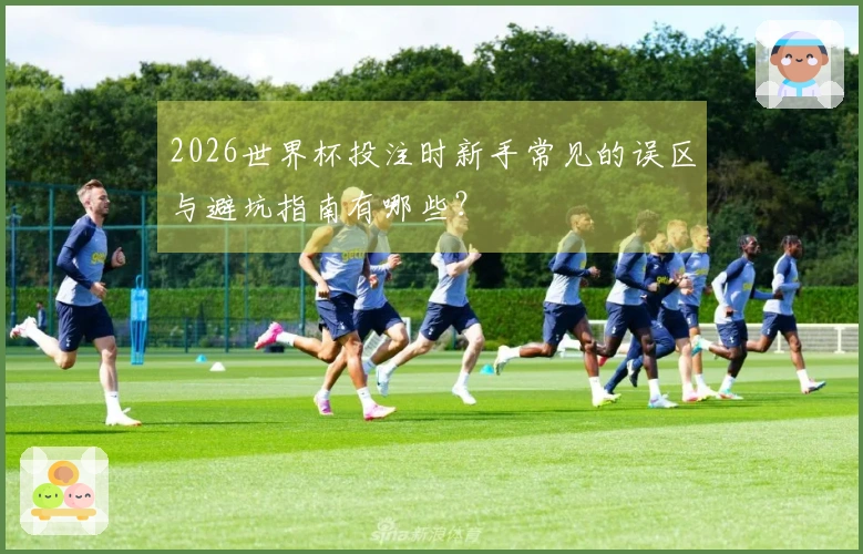 2026世界杯投注时新手常见的误区与避坑指南有哪些？