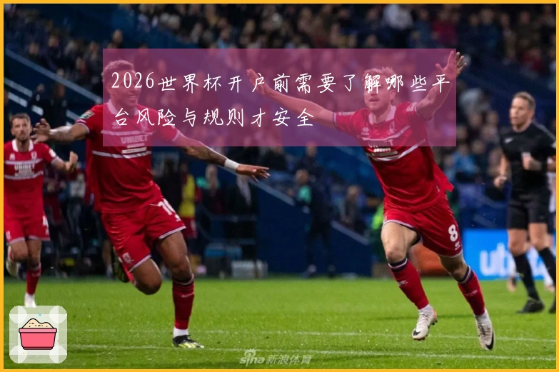 2026世界杯开户前需要了解哪些平台风险与规则才安全
