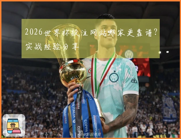 2026世界杯投注网站哪家更靠谱？实战经验分享