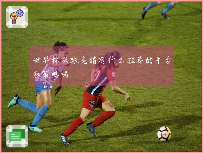 世界杯买球竞猜有什么推荐的平台和策略吗