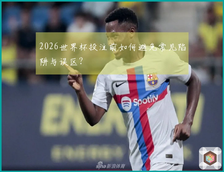 2026世界杯投注前如何避免常见陷阱与误区？