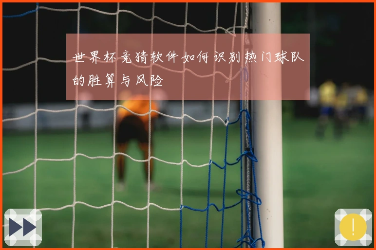 世界杯竞猜软件如何识别热门球队的胜算与风险