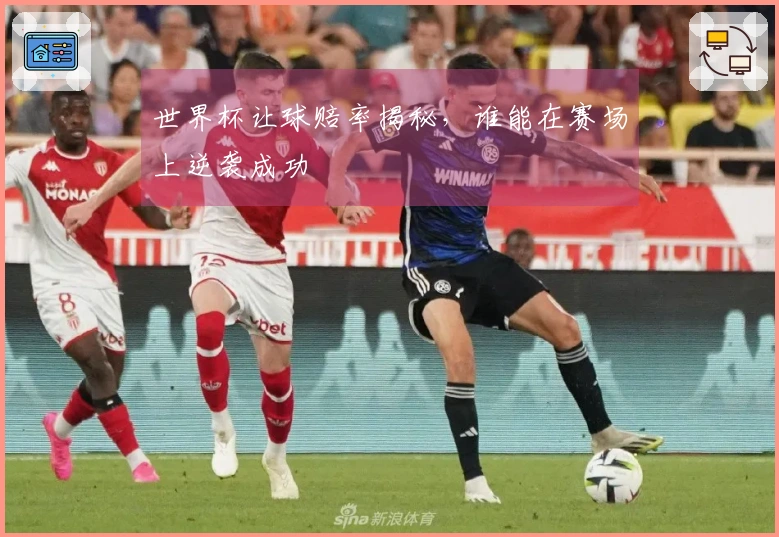 世界杯让球赔率揭秘，谁能在赛场上逆袭成功