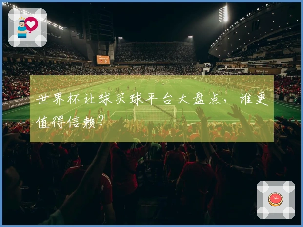 世界杯让球买球平台大盘点，谁更值得信赖？