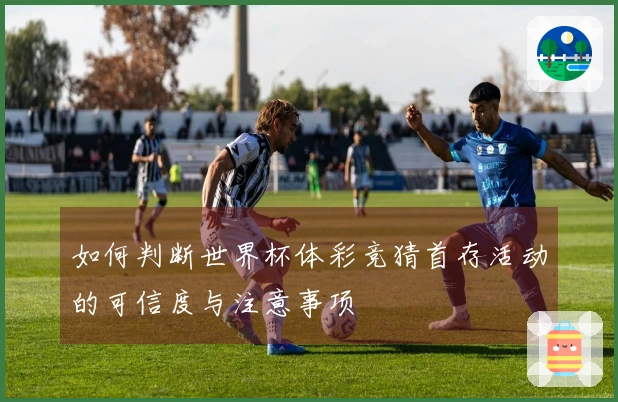 如何判断世界杯体彩竞猜首存活动的可信度与注意事项