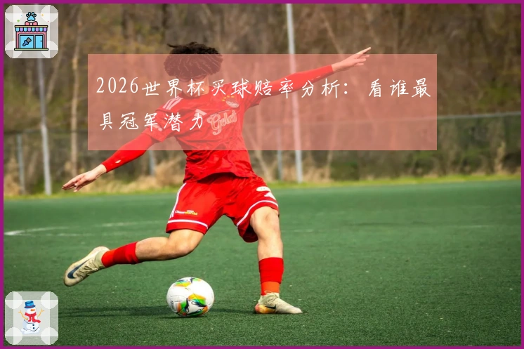 2026世界杯买球赔率分析：看谁最具冠军潜力