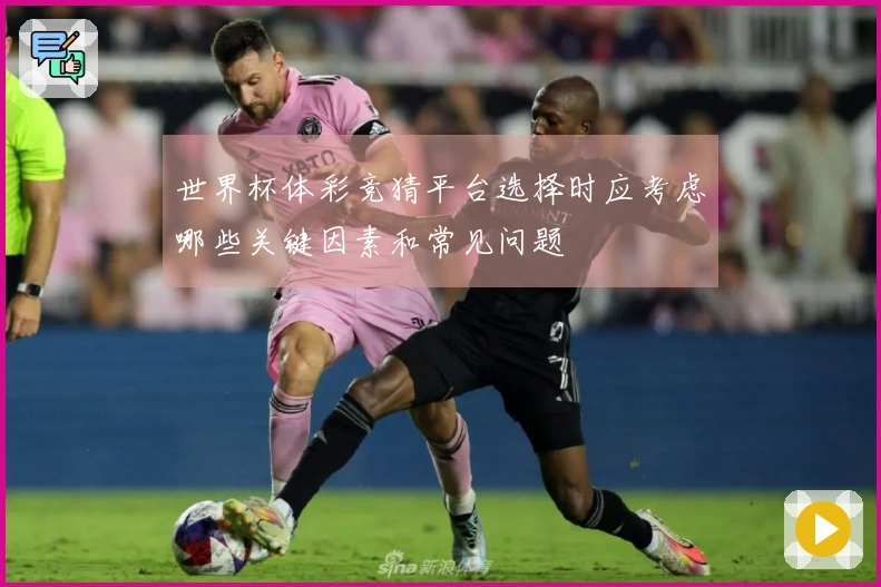 世界杯体彩竞猜平台选择时应考虑哪些关键因素和常见问题
