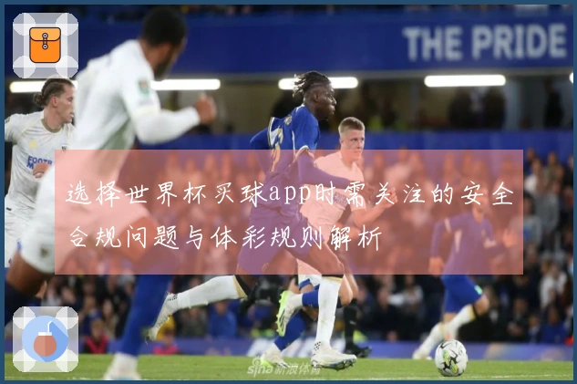 选择世界杯买球app时需关注的安全合规问题与体彩规则解析