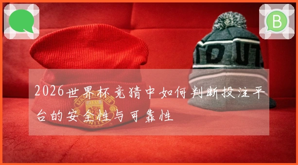 2026世界杯竞猜中如何判断投注平台的安全性与可靠性