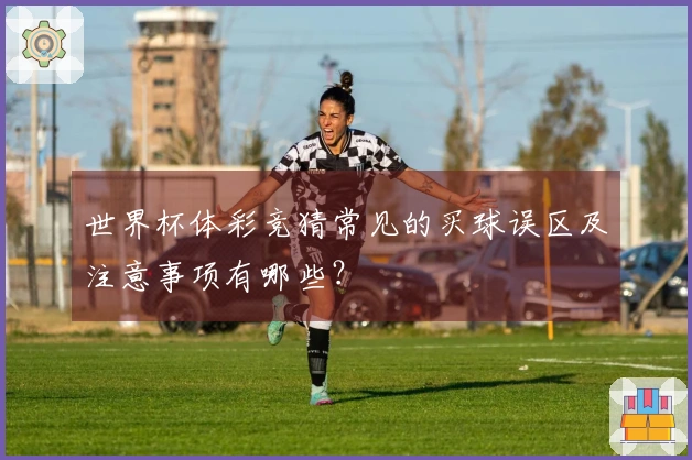 世界杯体彩竞猜常见的买球误区及注意事项有哪些？