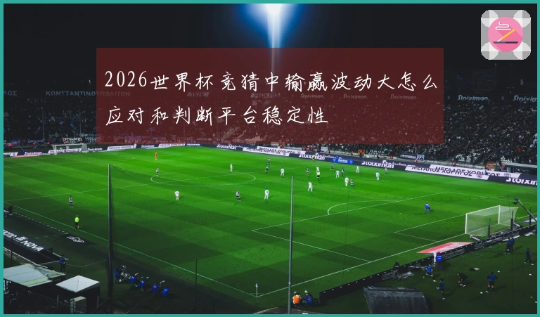 2026世界杯竞猜中输赢波动大怎么应对和判断平台稳定性