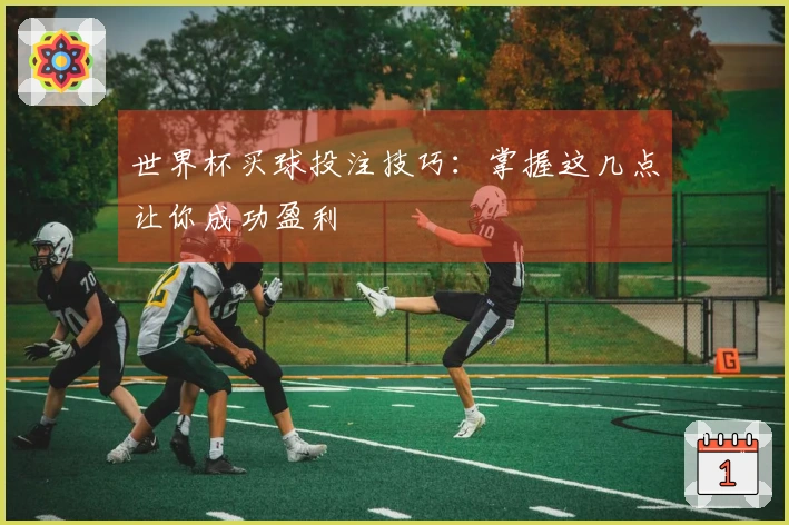 世界杯买球投注技巧：掌握这几点让你成功盈利