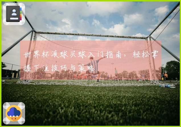 世界杯滚球买球入门指南，轻松掌握下注技巧与策略