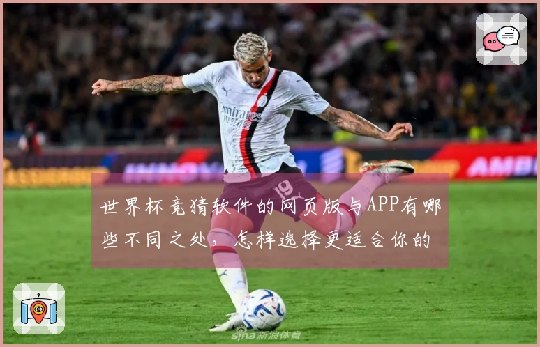 世界杯竞猜软件的网页版与APP有哪些不同之处,怎样选择更适合你的?