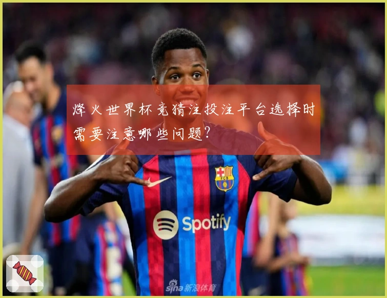烽火世界杯竞猜注投注平台选择时需要注意哪些问题？